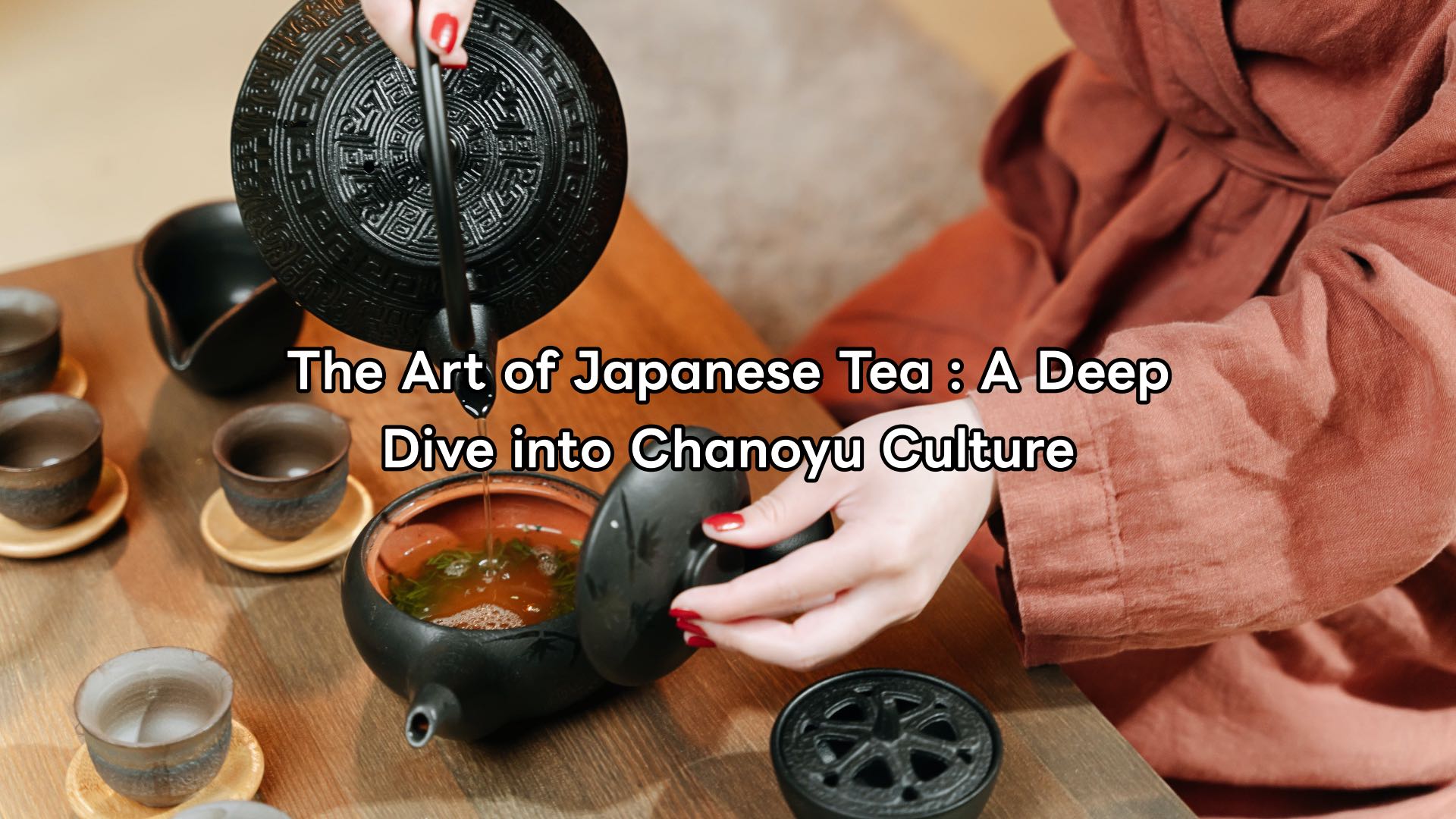 The Art of Japanese Tea : A Deep Dive into Chanoyu Culture